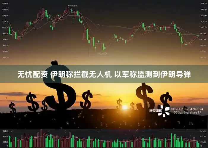 无忧配资 伊朗称拦截无人机 以军称监测到伊朗导弹