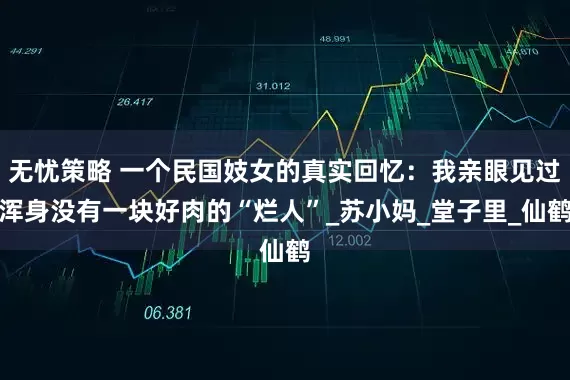 无忧策略 一个民国妓女的真实回忆：我亲眼见过浑身没有一块好肉的“烂人”_苏小妈_堂子里_仙鹤