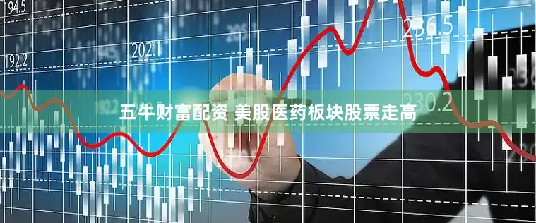 五牛财富配资 美股医药板块股票走高
