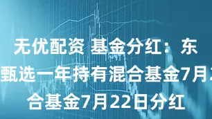 无优配资 基金分红：东方红招盈甄选一年持有混合基金7月22日分红
