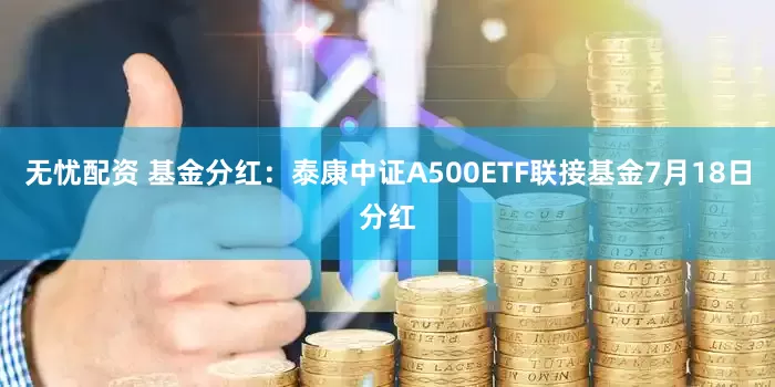 无忧配资 基金分红：泰康中证A500ETF联接基金7月18日分红