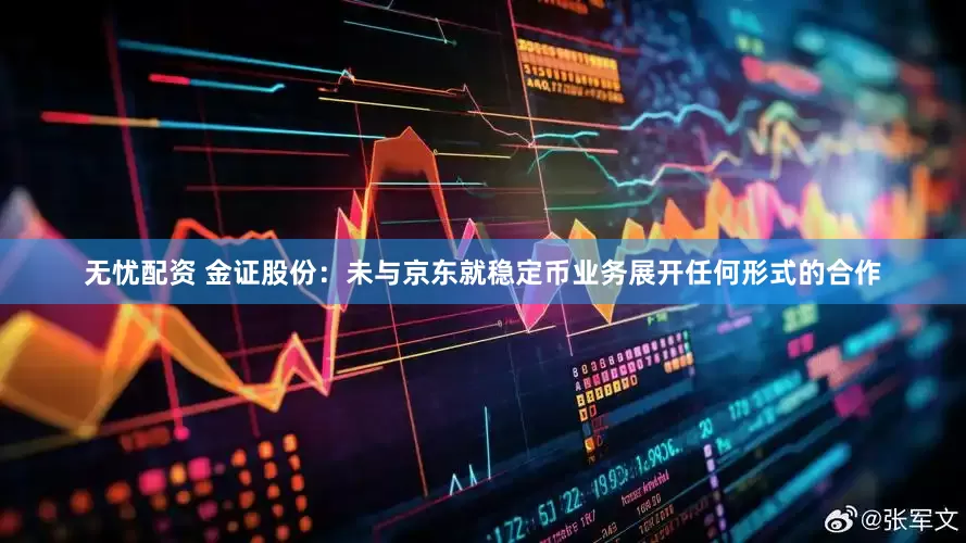 无忧配资 金证股份：未与京东就稳定币业务展开任何形式的合作