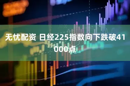 无忧配资 日经225指数向下跌破41000点