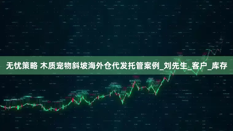 无忧策略 木质宠物斜坡海外仓代发托管案例_刘先生_客户_库存