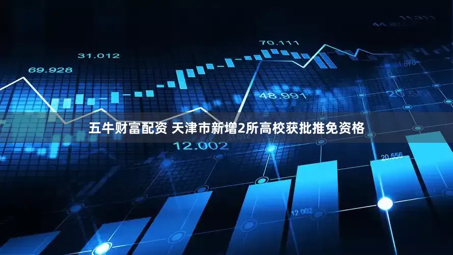 五牛财富配资 天津市新增2所高校获批推免资格