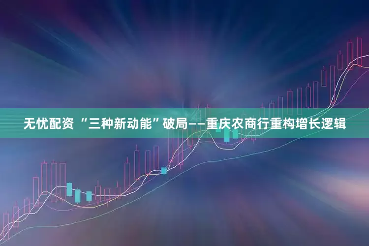 无忧配资 “三种新动能”破局——重庆农商行重构增长逻辑